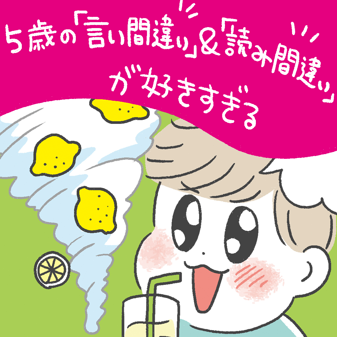 「5歳の『言い間違い』&『読み間違い』が好きすぎる」あきばさやかの「笑うしかない育児」Vol.34