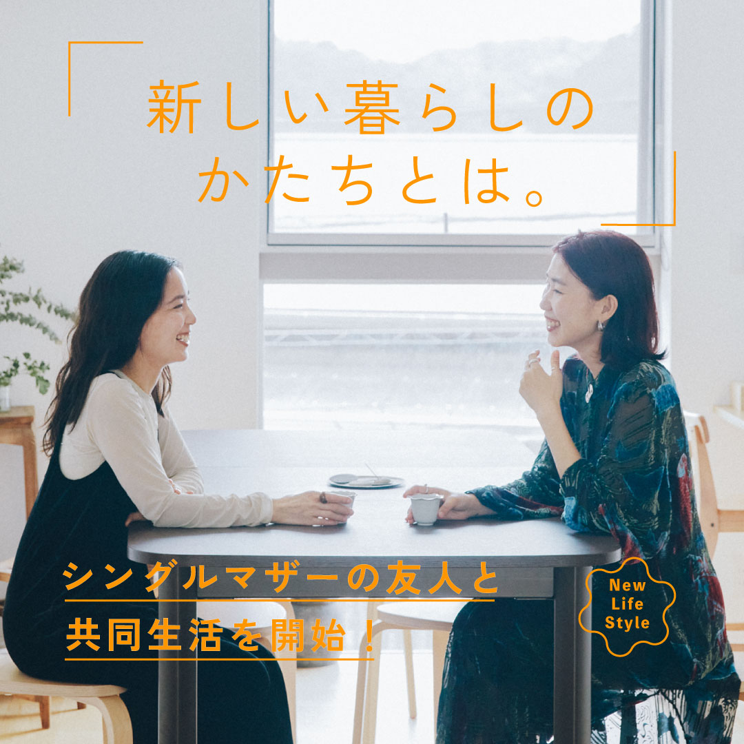 シングルマザーの友人と共同生活を開始！ 新しい暮らしのかたちとは。